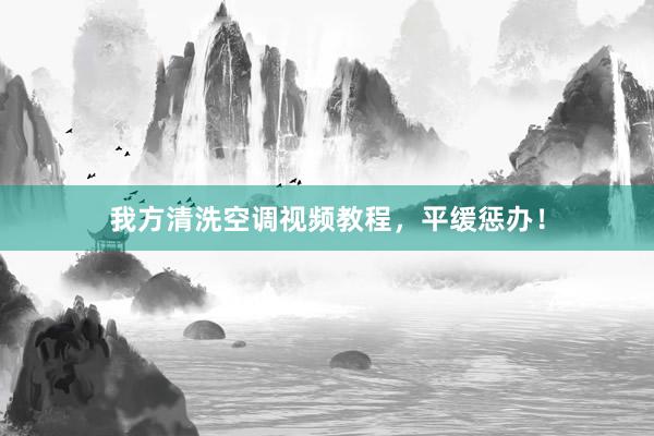 我方清洗空调视频教程，平缓惩办！