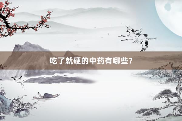 吃了就硬的中药有哪些？