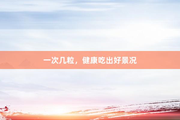 一次几粒，健康吃出好景况